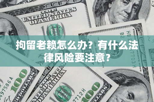 北京拘留老赖怎么办？有什么法律风险要注意？
