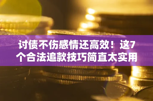 北京讨债不伤感情还高效！这7个合法追款技巧简直太实用