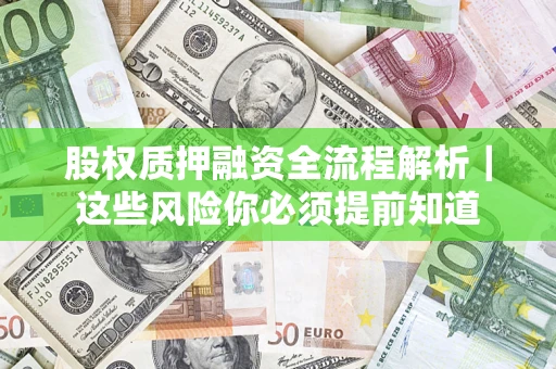 北京股权质押融资全流程解析｜这些风险你必须提前知道