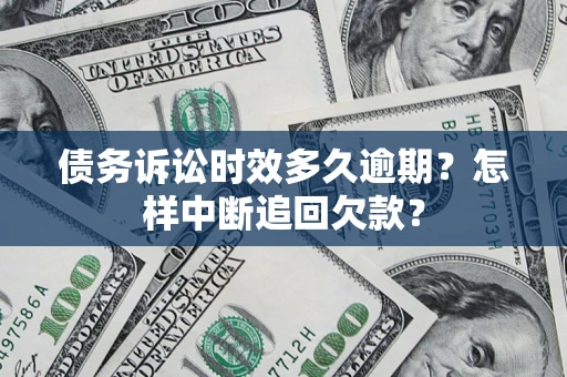 北京债务诉讼时效多久逾期？怎样中断追回欠款？
