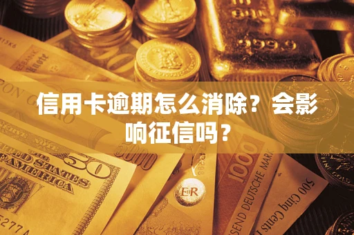 北京信用卡逾期怎么消除？会影响征信吗？