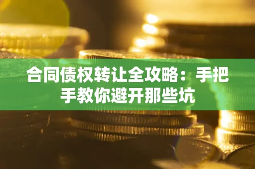 北京合同债权转让全攻略：手把手教你避开那些坑