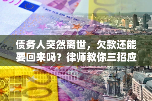 北京债务人突然离世，欠款还能要回来吗？律师教你三招应对