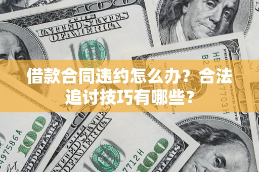 北京借款合同违约怎么办？合法追讨技巧有哪些？