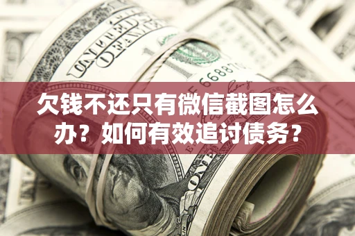北京欠钱不还只有微信截图怎么办？如何有效追讨债务？