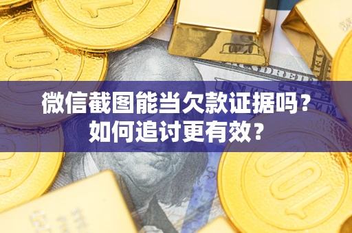北京微信截图能当欠款证据吗？如何追讨更有效？