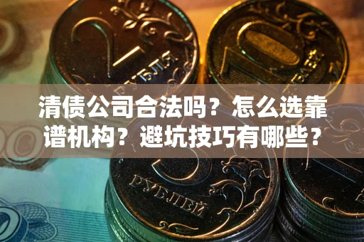 北京清债公司合法吗？怎么选靠谱机构？避坑技巧有哪些？