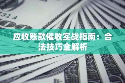 北京应收账款催收实战指南：合法技巧全解析