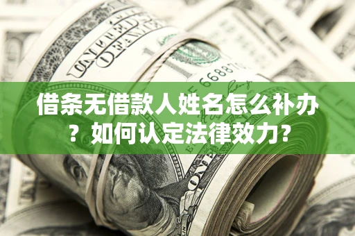 北京借条无借款人姓名怎么补办？如何认定法律效力？