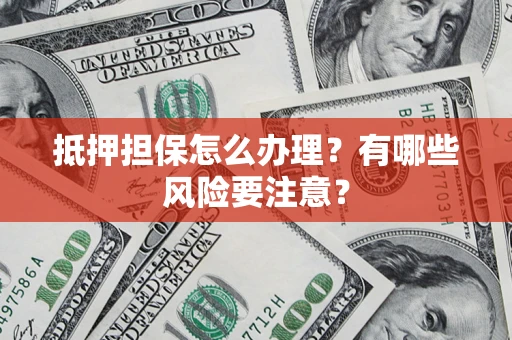 北京抵押担保怎么办理？有哪些风险要注意？