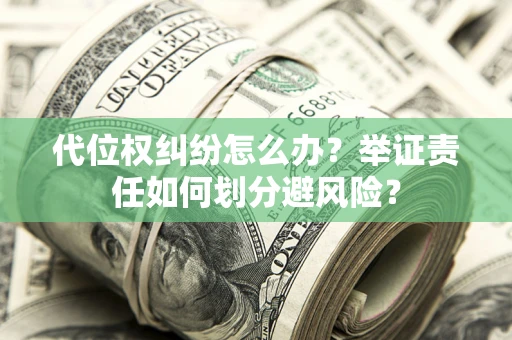 北京代位权纠纷怎么办？举证责任如何划分避风险？