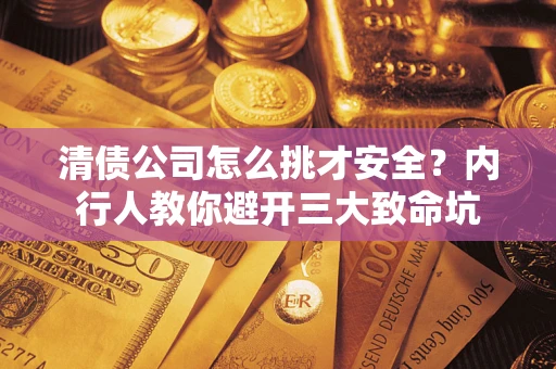 北京清债公司怎么挑才安全？内行人教你避开三大致命坑