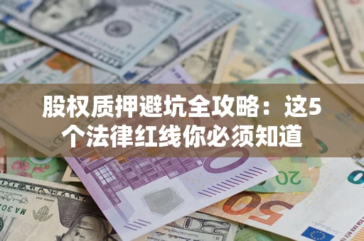 北京股权质押避坑全攻略：这5个法律红线你必须知道