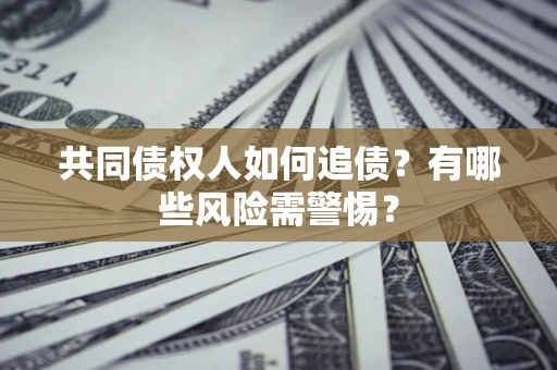 北京共同债权人如何追债？有哪些风险需警惕？