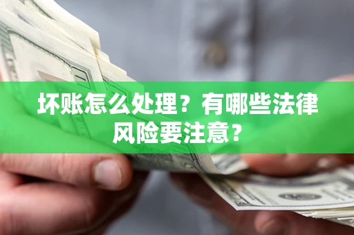 北京坏账怎么处理？有哪些法律风险要注意？