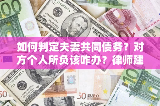 北京如何判定夫妻共同债务？对方个人所负该咋办？律师建议