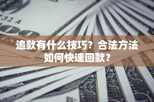 北京追款有什么技巧？合法方法如何快速回款？