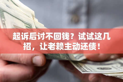 北京起诉后讨不回钱？试试这几招，让老赖主动还债！