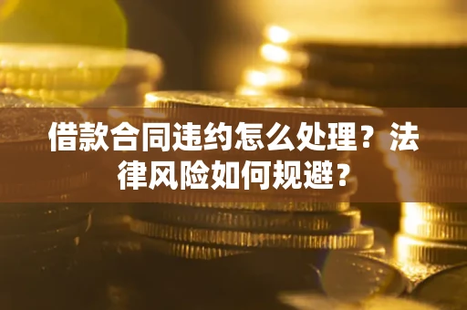 北京借款合同违约怎么处理？法律风险如何规避？