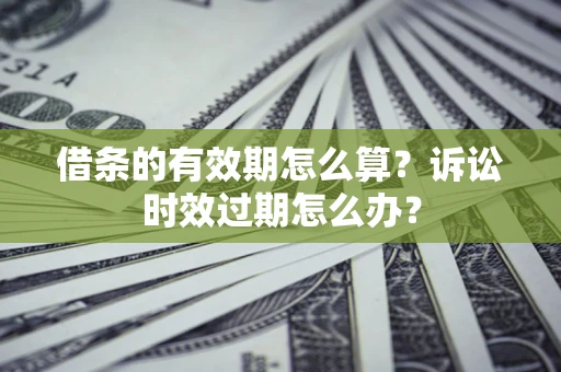 北京借条的有效期怎么算？诉讼时效过期怎么办？
