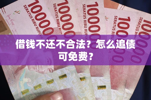 北京借钱不还不合法？怎么追债可免费？