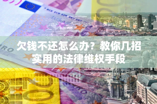 北京欠钱不还怎么办？教你几招实用的法律维权手段