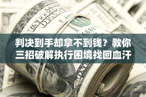 北京判决到手却拿不到钱？教你三招破解执行困境找回血汗钱