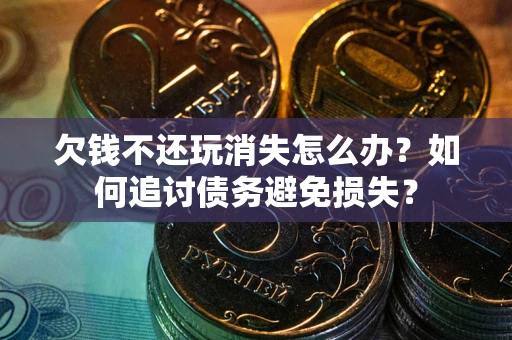 北京欠钱不还玩消失怎么办？如何追讨债务避免损失？