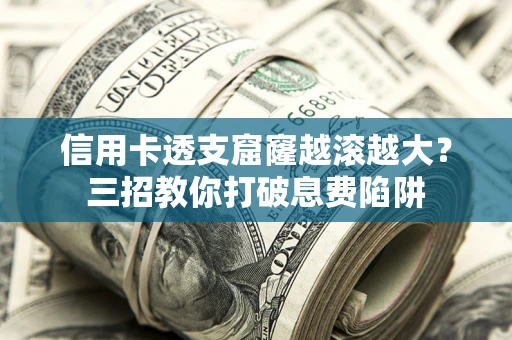 北京信用卡透支窟窿越滚越大？三招教你打破息费陷阱