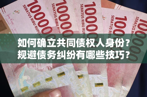 北京如何确立共同债权人身份？规避债务纠纷有哪些技巧？