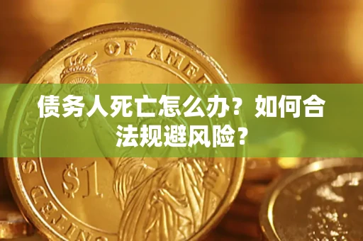 北京债务人死亡怎么办？如何合法规避风险？