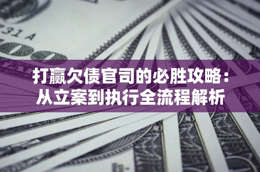 北京打赢欠债官司的必胜攻略：从立案到执行全流程解析