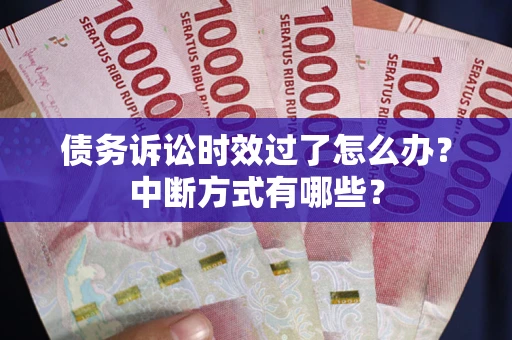 北京债务诉讼时效过了怎么办？中断方式有哪些？