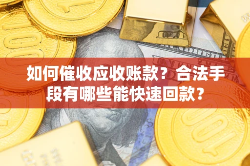 北京如何催收应收账款？合法手段有哪些能快速回款？