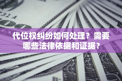 北京代位权纠纷如何处理？需要哪些法律依据和证据？