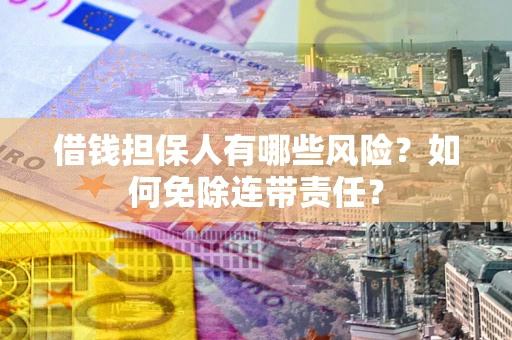 北京借钱担保人有哪些风险？如何免除连带责任？