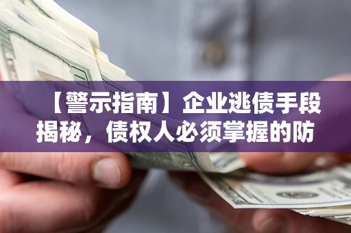 北京【警示指南】企业逃债手段揭秘，债权人必须掌握的防坑宝典