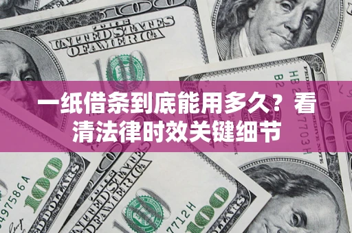 北京一纸借条到底能用多久？看清法律时效关键细节
