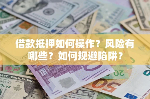 北京借款抵押如何操作？风险有哪些？如何规避陷阱？