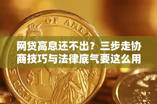 北京网贷高息还不出？三步走协商技巧与法律底气要这么用