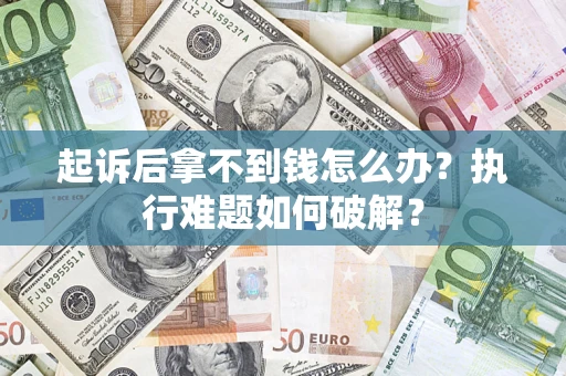 北京起诉后拿不到钱怎么办?执行难题如何破解? 北京起诉后拿不到钱怎么办?执行难题如何破解?