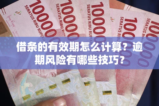 北京借条的有效期怎么计算？逾期风险有哪些技巧？