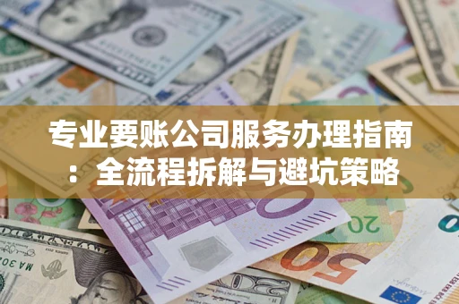北京专业要账公司服务办理指南：全流程拆解与避坑策略