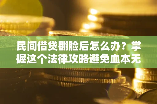 北京民间借贷翻脸后怎么办？掌握这个法律攻略避免血本无归