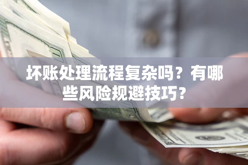 北京坏账处理流程复杂吗？有哪些风险规避技巧？