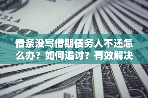 北京借条没写借期债务人不还怎么办？如何追讨？有效解决方案！