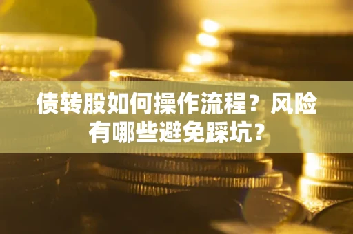 北京债转股如何操作流程?风险有哪些避免踩坑? 北京债转股如何操作流程?风险有哪些避免踩坑?