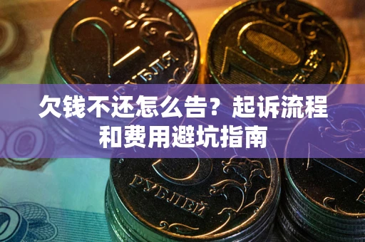 北京欠钱不还怎么告?起诉流程和费用避坑指南 北京欠钱不还怎么告?起诉流程和费用避坑指南