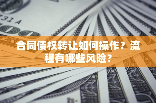 北京合同债权转让如何操作？流程有哪些风险？