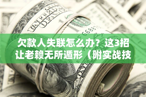 北京欠款人失联怎么办？这3招让老赖无所遁形（附实战技巧）